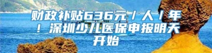 财政补贴636元／人／年！深圳少儿医保申报明天开始