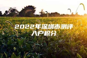 2022年深圳市测评入户积分