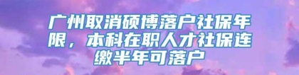 广州取消硕博落户社保年限，本科在职人才社保连缴半年可落户