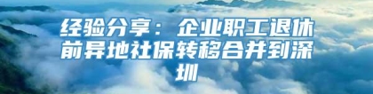 经验分享：企业职工退休前异地社保转移合并到深圳