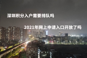 深圳积分入户需要排队吗，2021年网上申请入口开放了吗