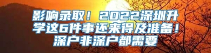 影响录取！2022深圳升学这6件事还来得及准备！深户非深户都需要