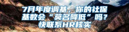 7月年度调基，你的社保基数会“莫名降低”吗？快联系HR核实→