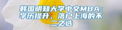 韩国明知大学中文MBA：学历提升、落户上海的不二之选