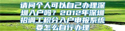 请问个人可以自己办理深圳入户吗？2012年深圳招调工积分入户申报系统要怎么自行办理