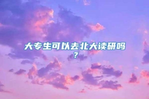 大专生可以去北大读研吗？