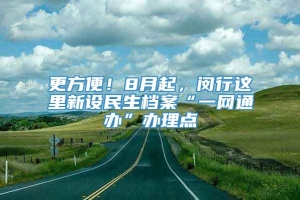 更方便！8月起，闵行这里新设民生档案“一网通办”办理点