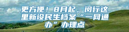 更方便！8月起，闵行这里新设民生档案“一网通办”办理点