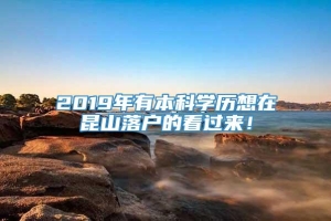 2019年有本科学历想在昆山落户的看过来！