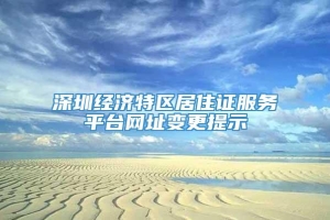 深圳经济特区居住证服务平台网址变更提示