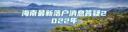 海南最新落户消息答疑2022年