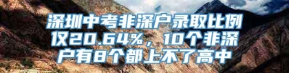 深圳中考非深户录取比例仅20.64%，10个非深户有8个都上不了高中