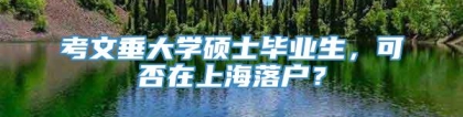 考文垂大学硕士毕业生，可否在上海落户？