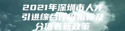 2021年深圳市人才引进综合评价指标及分值表新政策