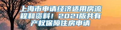 上海市申请经济适用房流程和资料！2021版共有产权保障住房申请