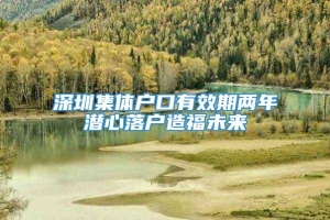 深圳集体户口有效期两年潜心落户造福未来