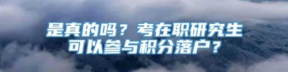 是真的吗？考在职研究生可以参与积分落户？