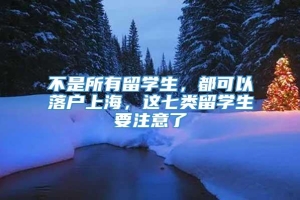 不是所有留学生，都可以落户上海，这七类留学生要注意了