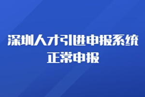 深圳人才引进申报系统正常申报，在职人才引进申报办事宝典来啦~