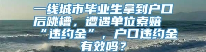 一线城市毕业生拿到户口后跳槽，遭遇单位索赔“违约金”，户口违约金有效吗？