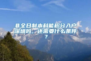 非全日制本科能积分入户深圳吗，还需要什么条件？