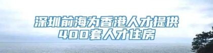 深圳前海为香港人才提供400套人才住房