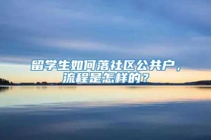 留学生如何落社区公共户，流程是怎样的？