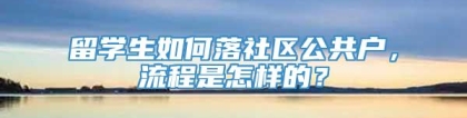 留学生如何落社区公共户，流程是怎样的？