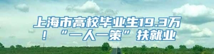 上海市高校毕业生19.3万！“一人一策”扶就业