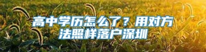 高中学历怎么了？用对方法照样落户深圳