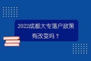 2022成都大专落户政策有改变吗？