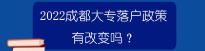 2022成都大专落户政策有改变吗？