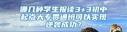 哪几种学生报读3+3初中起点大专贯通班可以实现逆袭成功？