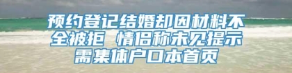 预约登记结婚却因材料不全被拒 情侣称未见提示需集体户口本首页