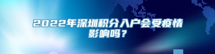 2022年深圳积分入户会受疫情影响吗？