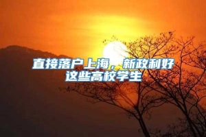 直接落户上海，新政利好这些高校学生