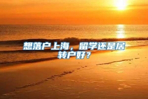 想落户上海，留学还是居转户好？