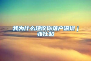 我为什么建议你落户深圳｜张仕超