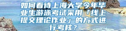 如何看待上海大学今年毕业生游泳考试采用「线上提交理论作业」的方式进行考核？