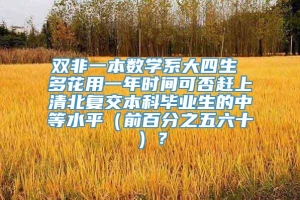 双非一本数学系大四生 多花用一年时间可否赶上清北复交本科毕业生的中等水平（前百分之五六十）？