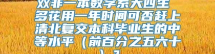 双非一本数学系大四生 多花用一年时间可否赶上清北复交本科毕业生的中等水平（前百分之五六十）？