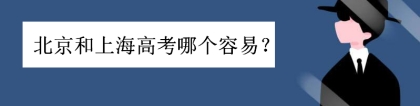 上海高考真的很容易吗为什么这么说？北京和上海高考哪个容易一些