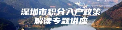 深圳市积分入户政策解读专题讲座