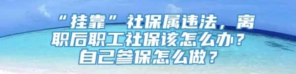 “挂靠”社保属违法，离职后职工社保该怎么办？自己参保怎么做？