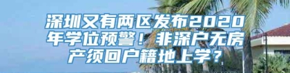 深圳又有两区发布2020年学位预警！非深户无房产须回户籍地上学？