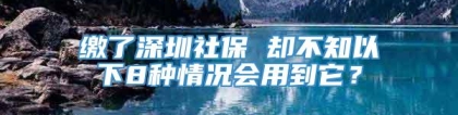 缴了深圳社保 却不知以下8种情况会用到它？