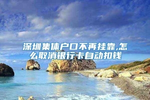 深圳集体户口不再挂靠,怎么取消银行卡自动扣钱