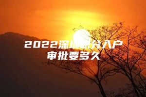 2022深圳积分入户审批要多久