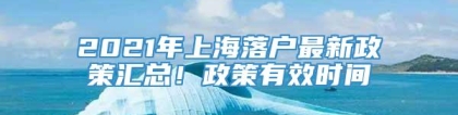 2021年上海落户最新政策汇总！政策有效时间