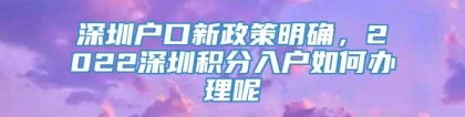 深圳户口新政策明确，2022深圳积分入户如何办理呢